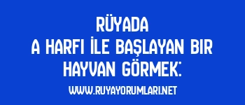 Rüyada A Harfi İle Başlayan Bir Hayvan Görmek: