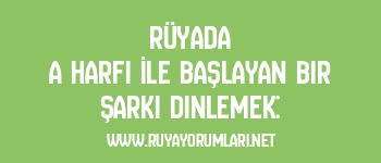 Rüyada A Harfi İle Başlayan Bir Şarkı Dinlemek: