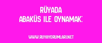 Rüyada Abaküs ile Oynamak:
