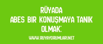 Rüyada Abes Bir Konuşmaya Tanık Olmak: