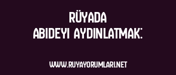 Rüyada Abideyi Aydınlatmak: