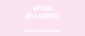 Rüyada Abla Görmek: