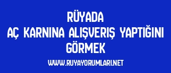 Rüyada Aç Karnına Alışveriş Yaptığını Görmek