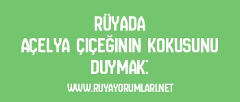 Rüyada Açelya Çiçeğinin Kokusunu Duymak: