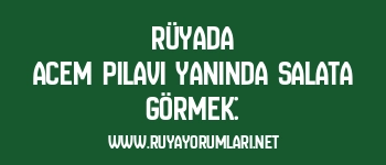 Rüyada Acem Pilavı Yanında Salata Görmek: