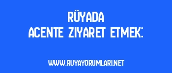 Rüyada Acente Ziyaret Etmek: