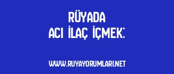 Rüyada Acı İlaç İçmek: