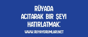 Rüyada Acıtarak Bir Şeyi Hatırlatmak: