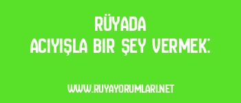 Rüyada Acıyışla Bir Şey Vermek: