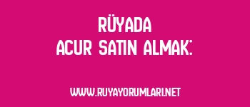 Rüyada Acur Satın Almak: