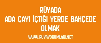 Rüyada Ada Çayı İçtiği Yerde Bahçede Olmak