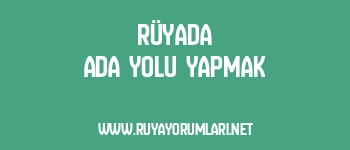 Rüyada Ada Yolu Yapmak
