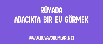 Rüyada Adacıkta Bir Ev Görmek