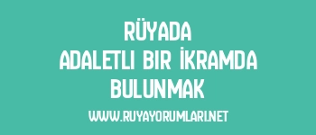 Rüyada Adaletli Bir İkramda Bulunmak