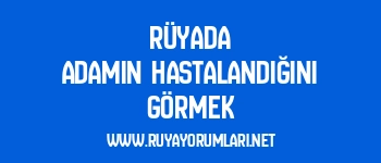 Rüyada Adamın Hastalandığını Görmek