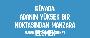 Rüyada Adanın Yüksek Bir Noktasından Manzara İzlemek
