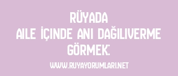 Rüyada Aile İçinde Ani Dağılıverme Görmek:
