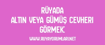 Rüyada Altın veya Gümüş Cevheri Görmek: