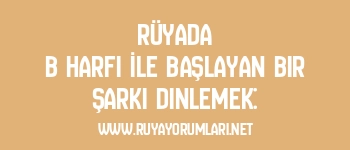 Rüyada B Harfi İle Başlayan Bir Şarkı Dinlemek:
