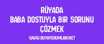 Rüyada Baba Dostuyla Bir Sorunu Çözmek