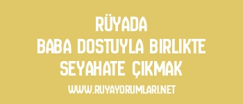 Rüyada Baba Dostuyla Birlikte Seyahate Çıkmak