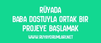 Rüyada Baba Dostuyla Ortak Bir Projeye Başlamak