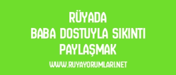 Rüyada Baba Dostuyla Sıkıntı Paylaşmak
