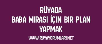 Rüyada Baba Mirası İçin Bir Plan Yapmak
