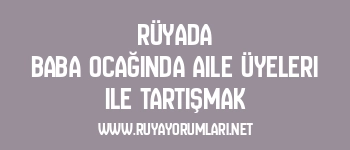 Rüyada Baba Ocağında Aile Üyeleri ile Tartışmak