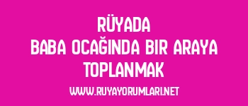 Rüyada Baba Ocağında Bir Araya Toplanmak
