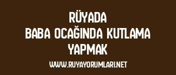 Rüyada Baba Ocağında Kutlama Yapmak