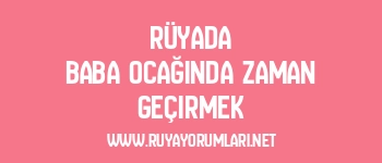 Rüyada Baba Ocağında Zaman Geçirmek