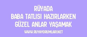 Rüyada Baba Tatlısı Hazırlarken Güzel Anlar Yaşamak