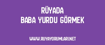 Rüyada Baba Yurdu Görmek