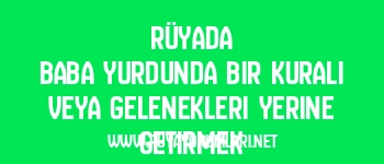 Rüyada Baba Yurdunda Bir Kuralı veya Gelenekleri Yerine Getirmek