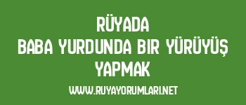 Rüyada Baba Yurdunda Bir Yürüyüş Yapmak