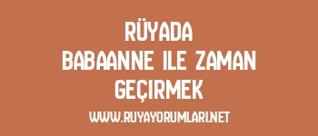 Rüyada Babaanne ile Zaman Geçirmek