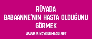 Rüyada Babaanne’nin Hasta Olduğunu Görmek