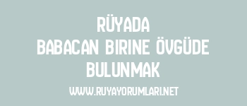 Rüyada Babacan Birine Övgüde Bulunmak