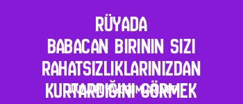 Rüyada Babacan Birinin Sizi Rahatsızlıklarınızdan Kurtardığını Görmek