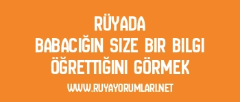 Rüyada Babacığın Size Bir Bilgi Öğrettiğini Görmek