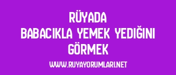 Rüyada Babacıkla Yemek Yediğini Görmek