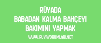Rüyada Babadan Kalma Bahçeyi Bakımını Yapmak