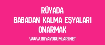 Rüyada Babadan Kalma Eşyaları Onarmak