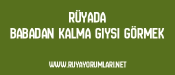 Rüyada Babadan Kalma Giysi Görmek