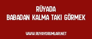 Rüyada Babadan Kalma Takı Görmek