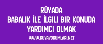 Rüyada Babalık İle İlgili Bir Konuda Yardımcı Olmak