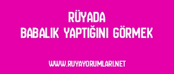 Rüyada Babalık Yaptığını Görmek