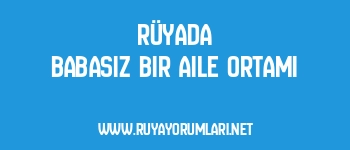 Rüyada Babasız Bir Aile Ortamı