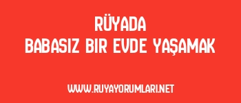 Rüyada Babasız Bir Evde Yaşamak